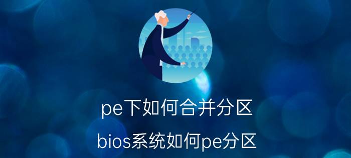 pe下如何合并分区 bios系统如何pe分区？